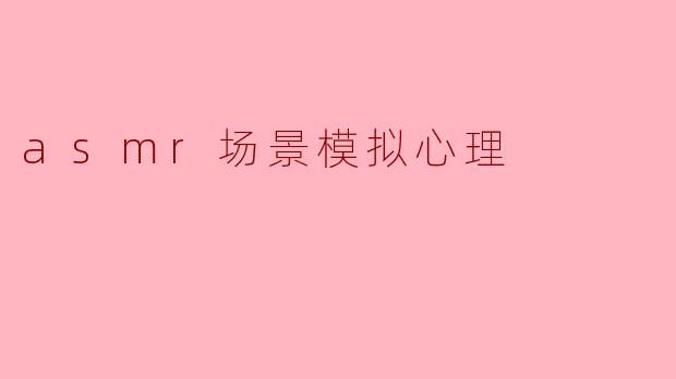 asmr场景模拟心理