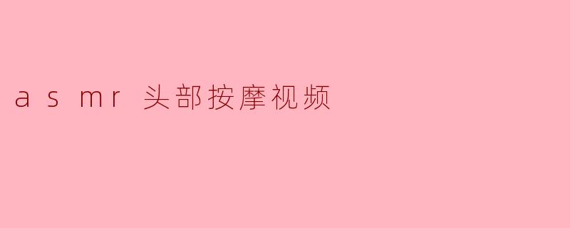 ASMR头部按摩视频有什么好处?****