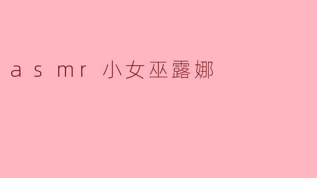 ### 神秘的声音魅力——ASMR小女巫露娜的世界