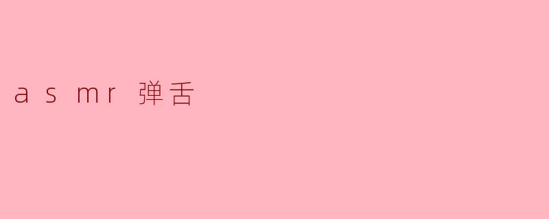 什么是ASMR弹舌?****