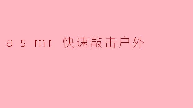 asmr快速敲击户外
