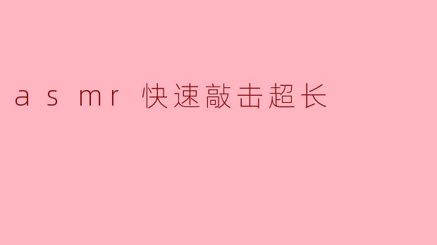 asmr快速敲击超长