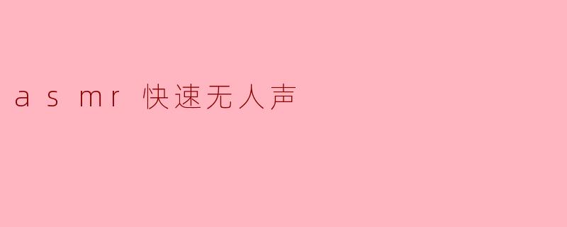 ### 无声中的宁静:ASMR快速无人声的魅力