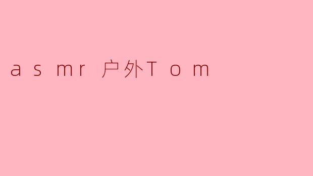 asmr户外Tom