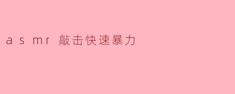 ### ASMR敲击的快速暴力:感官刺激与心理释放