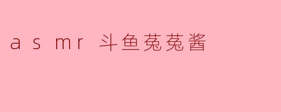 深度探索:ASMR主播斗鱼菟菟酱的魅力与影响