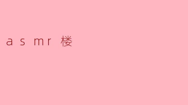 什么是ASMR楼,为什么大家都喜欢它?