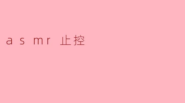 ### 探索ASMR与止控的结合:放松与自我掌控的体验