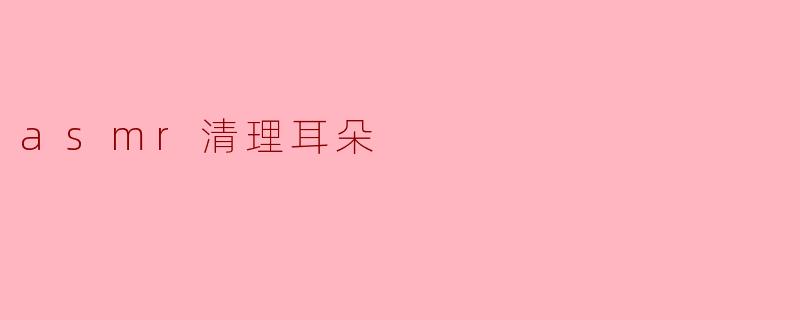 ASMR清理耳朵的体验是什么样的?**