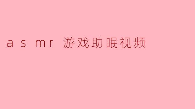 ### ASMR游戏助眠视频:让你轻松入眠的新选择