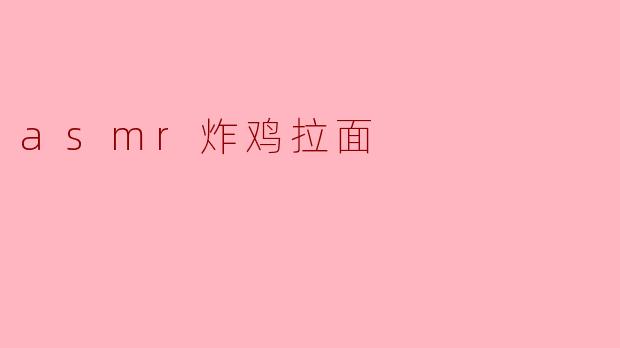 为什么ASMR中的炸鸡拉面会如此吸引人？**