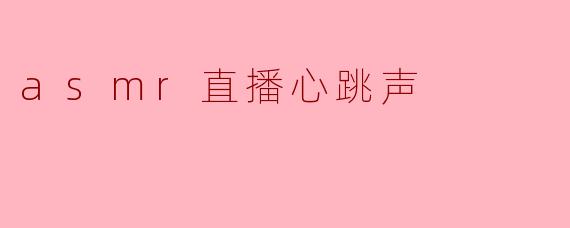 asmr直播心跳声