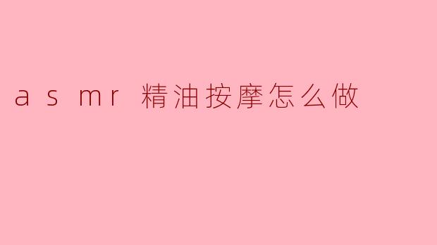 asmr精油按摩怎么做