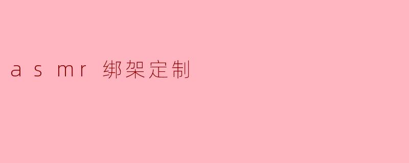 ### ASMR绑架定制:一种新兴的听觉体验