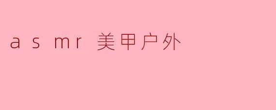 asmr美甲户外