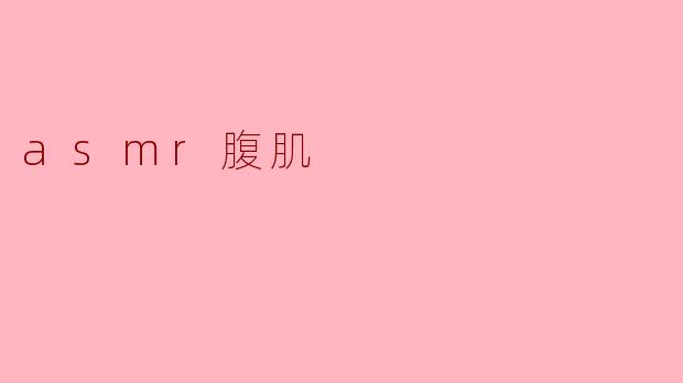 ASMR腹肌:感官享受与健身结合的新潮流