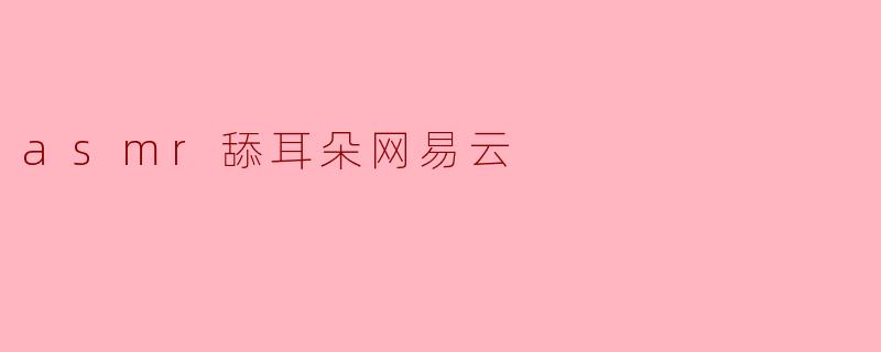 ### 沉浸在ASMR舔耳朵音频的魅力中——网易云的奇妙体验