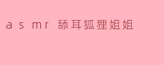 asmr舔耳狐狸姐姐