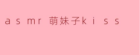 asmr萌妹子kiss