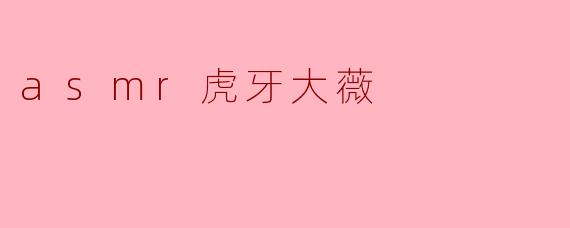 为什么大家都喜欢“asmr虎牙大薇”的声音？