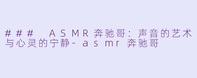 ### ASMR奔驰哥：声音的艺术与心灵的宁静-asmr奔驰哥