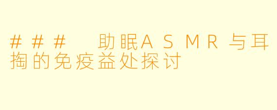 ### 助眠ASMR与耳掏的免疫益处探讨