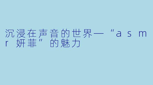 沉浸在声音的世界—“asmr妍菲”的魅力