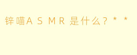 锌喵ASMR是什么？**
