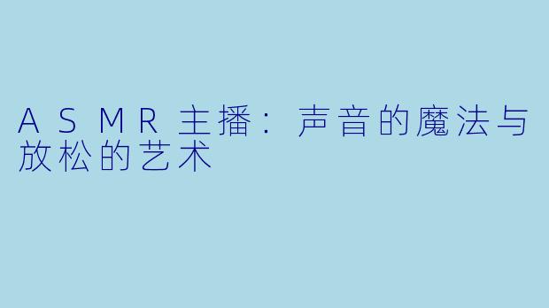 ASMR主播：声音的魔法与放松的艺术
