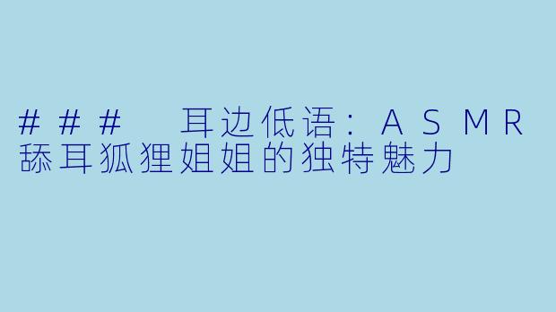 ### 耳边低语:ASMR舔耳狐狸姐姐的独特魅力
