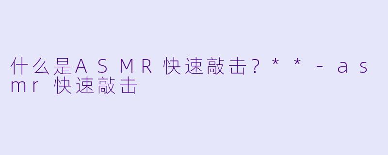 什么是ASMR快速敲击?**