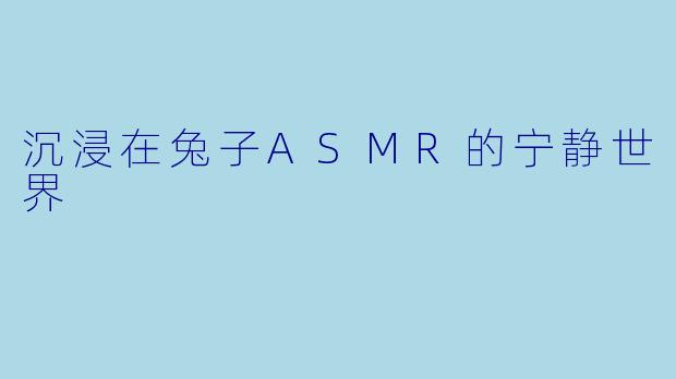 沉浸在兔子ASMR的宁静世界
