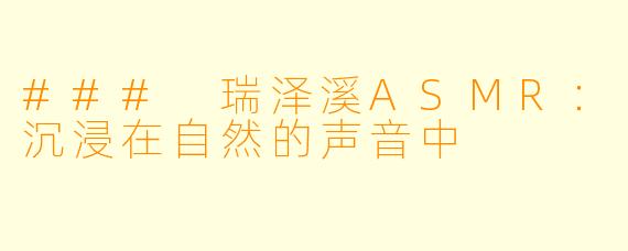 ### 瑞泽溪ASMR：沉浸在自然的声音中