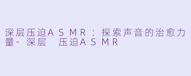 深层压迫ASMR:探索声音的治愈力量