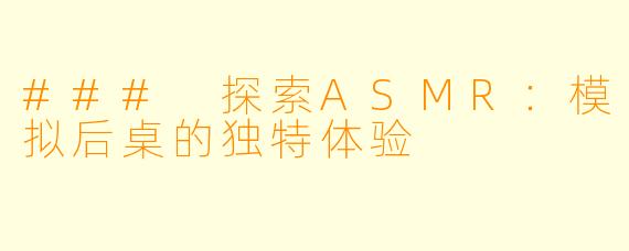 ### 探索ASMR：模拟后桌的独特体验