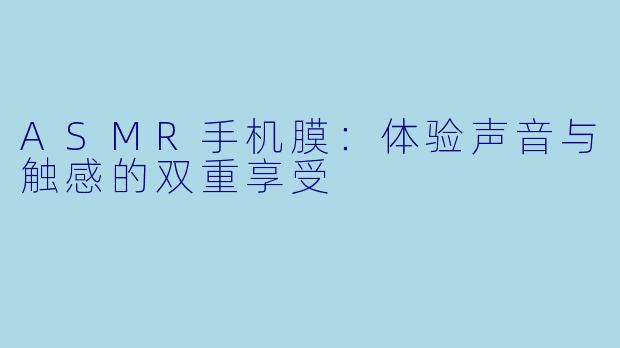 ASMR手机膜：体验声音与触感的双重享受