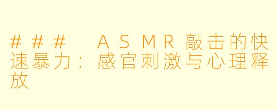 ### ASMR敲击的快速暴力：感官刺激与心理释放