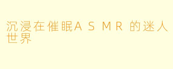 沉浸在催眠ASMR的迷人世界