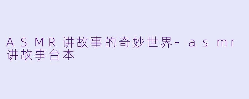 ASMR讲故事的奇妙世界-asmr讲故事台本