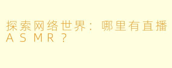 探索网络世界:哪里有直播ASMR?