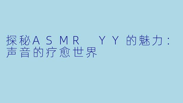 探秘ASMR YY的魅力：声音的疗愈世界