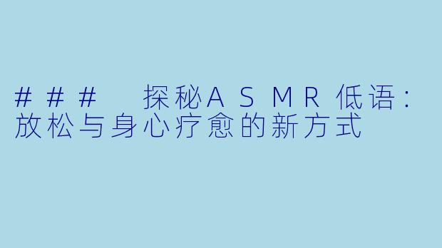 ### 探秘ASMR低语：放松与身心疗愈的新方式