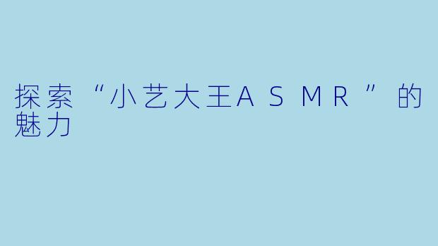 探索“小艺大王ASMR”的魅力