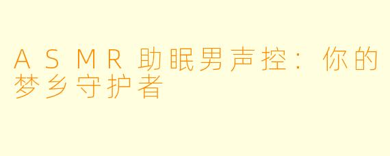 ASMR助眠男声控：你的梦乡守护者