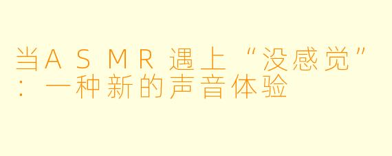 当ASMR遇上“没感觉”:一种新的声音体验