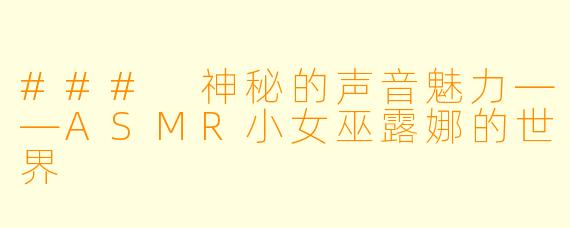 ### 神秘的声音魅力——ASMR小女巫露娜的世界