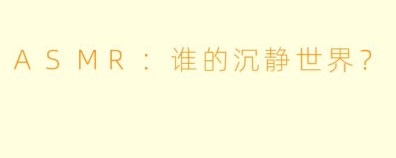 ASMR：谁的沉静世界？