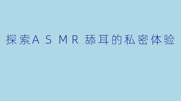 探索ASMR舔耳的私密体验