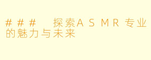### 探索ASMR专业的魅力与未来