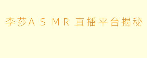 李莎ASMR直播平台揭秘